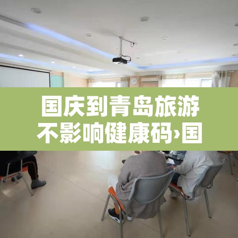 国庆到青岛旅游不影响健康码›国庆到青岛旅游回家会被隔离吗 国庆到青岛旅游不影响健康码›国庆到青岛旅游回家会被隔离吗