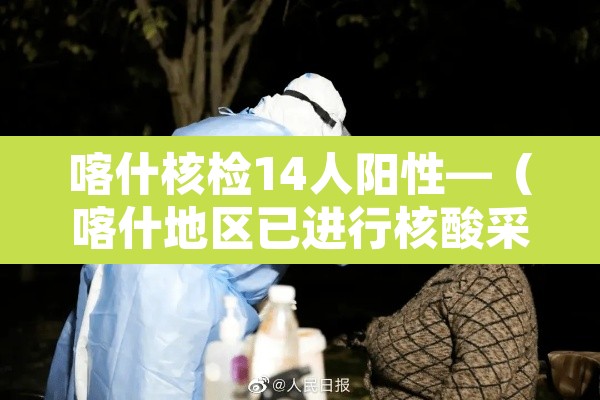 喀什核检14人阳性—(喀什地区已进行核酸采样283万人)