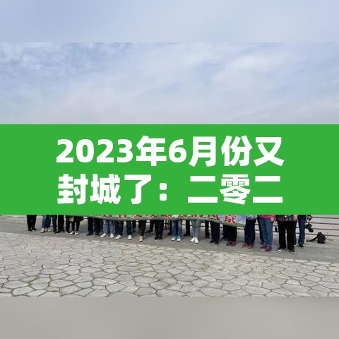 2023年6月份又封城了：二零二一年什么时候封城