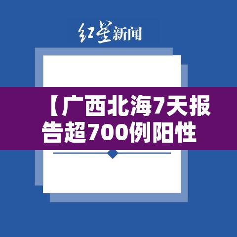 【广西北海7天报告超700例阳性·广西北海确诊病例】