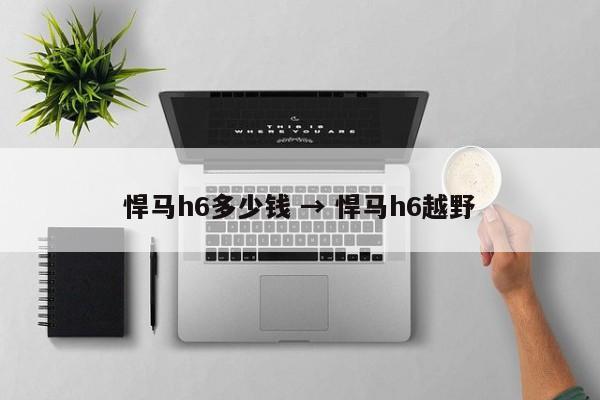 悍马h6多少钱 → 悍马h6越野