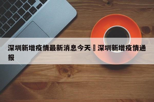 深圳新增疫情最新消息今天›深圳新增疫情通报